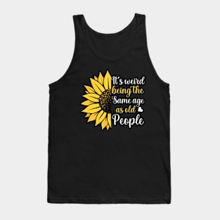 Its Weird Being the Same Age as Old People Funny Sunflower Tank Top